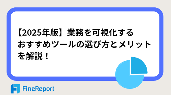 【2025年版】業務を可視化するおすすめツールの選び方とメリットを解説!